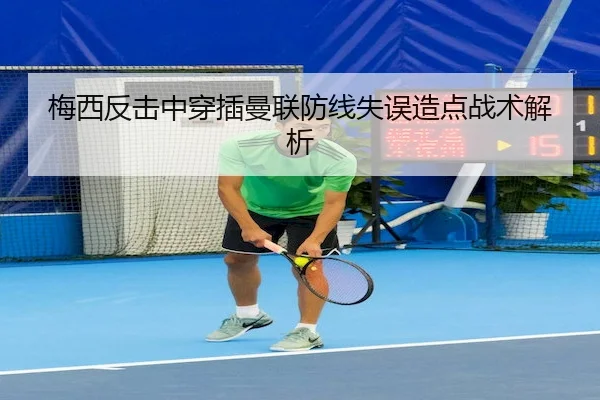 梅西反击中穿插曼联防线失误造点战术解析
